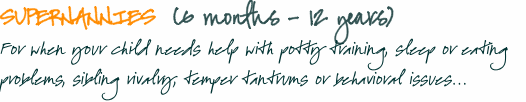 SuPERNANNIES  (6 months - 12 years) For when your child needs h